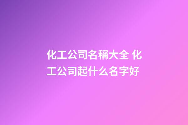 化工公司名稱大全 化工公司起什么名字好-第1張-公司起名-玄機派